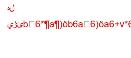 هل يؤئb6*a)b6a6)a6+v*6b6*6`vb6)a6a6ba6)va6bH6,b)+*H6)a6b6,a'